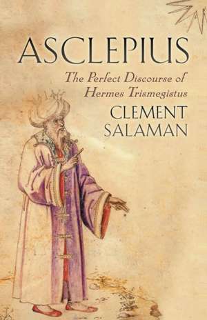 Asclepius: The Perfect Discourse of Hermes Trismegistus de Clement Salaman