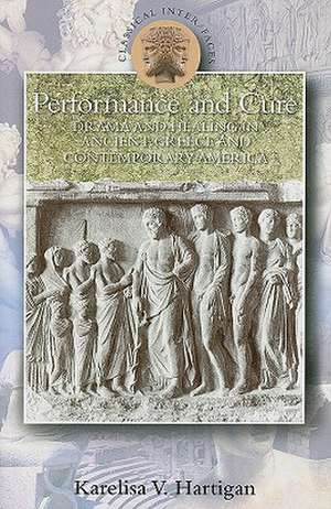 Performance and Cure: Drama and Healing in Ancient Greece and Contemporary America de Professor Karelisa V. Hartigan