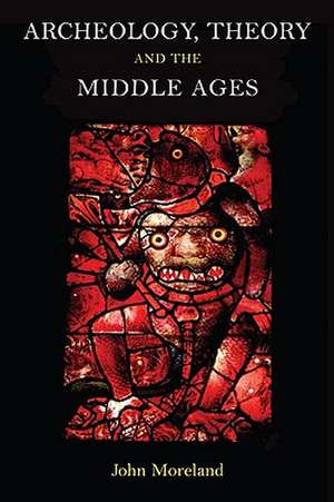 Archaeology, Theory and the Middle Ages de John Moreland