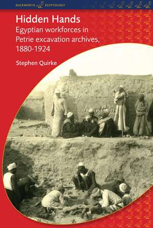 Hidden Hands: Egyptian Workforces in Petrie Excavation Archives, 1880-1924 de Stephen Quirke