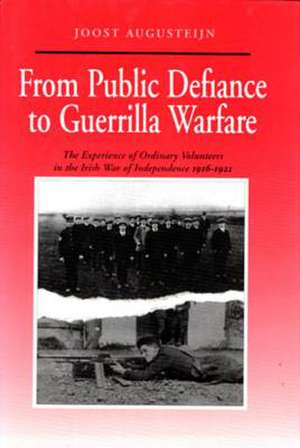 From Public Defiance to Guerrilla Warfare: The Experience of Ordinary Volunteers in the Irish War of Independence 1916-1921 de Joost Augusteijn