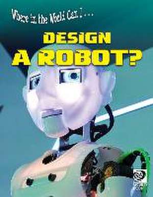 Where in the World Can I ... Design a Robot? de World Book