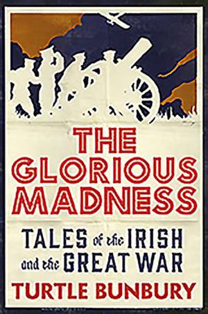 The Glorious Madness: Tales of the Irish and the Great War de Turtle Bunbury