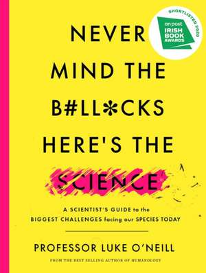 Never Mind the B#ll*cks, Here's the Science: A Scientist's Guide to the Biggest Challenges Facing Our Species Today de Luke O'Neill