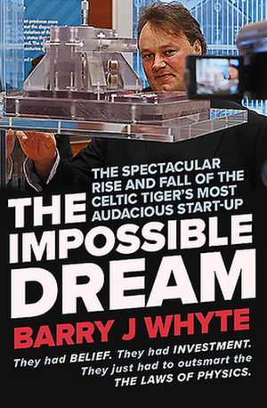 The Impossible Dream: The Spectacular Rise and Fall of Steorn, the Celtic Tiger's Most Audacious Start-Up de Barry J. Whyte