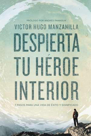 Despierta tu héroe interior: 7 Pasos para una vida de Éxito y Significado de Victor Hugo Manzanilla