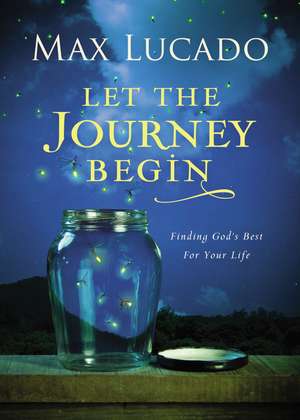 Let the Journey Begin: Finding God's Best for Your Life de Max Lucado