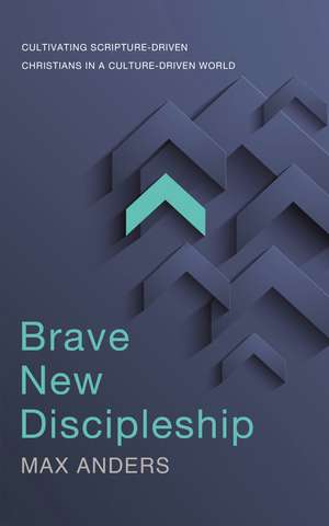 Brave New Discipleship: Cultivating Scripture-driven Christians in a Culture-driven World de Max Anders