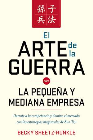 El arte de la guerra para la pequeña y mediana empresa: Derrote a la competencia y domine el mercado con las estrategias magistrales de Sun Tzu de Becky Sheetz-Runkle