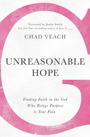 Unreasonable Hope: Finding Faith in the God Who Brings Purpose to Your Pain de Chad Veach