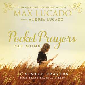 Pocket Prayers for Moms: 40 Simple Prayers That Bring Peace and Rest de Max Lucado