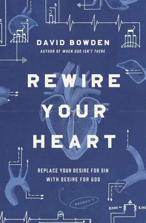 Rewire Your Heart: Replace Your Desire for Sin with Desire For God de David Bowden