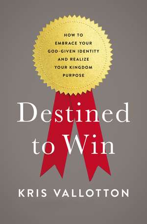 Destined To Win: How to Embrace Your God-Given Identity and Realize Your Kingdom Purpose de Kris Vallotton