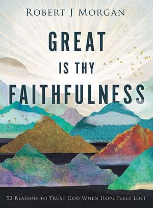 Great Is Thy Faithfulness: 52 Reasons to Trust God When Hope Feels Lost de Robert J. Morgan