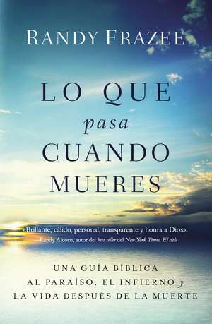 Lo que pasa cuando mueres: Una guía bíblica al paraíso, el infierno y la vida después de la muerte de Randy Frazee