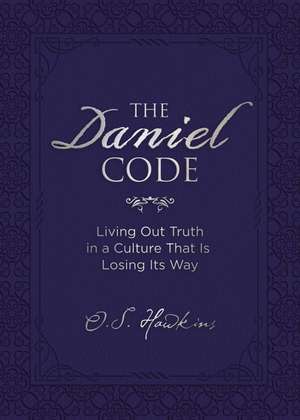 The Daniel Code: Living Out Truth in a Culture That Is Losing Its Way de O. S. Hawkins