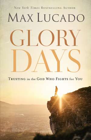 Glory Days: Trusting the God Who Fights for You de Max Lucado