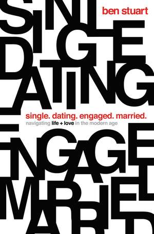 Single, Dating, Engaged, Married: Navigating Life and Love in the Modern Age de Ben Stuart