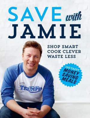 Save with Jamie: Shop Smart, Cook Clever, Waste Less de Jamie Oliver