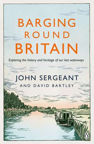 Barging Round Britain: Exploring the History of our Nation's Canals and Waterways de John Sergeant