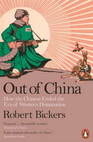 Out of China: How the Chinese Ended the Era of Western Domination de Robert Bickers