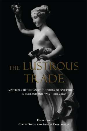 The Lustrous Trade: Material Culture and the History of Sculpture in England and Italy, c.1700-c.1860 de Cinzia Sicca