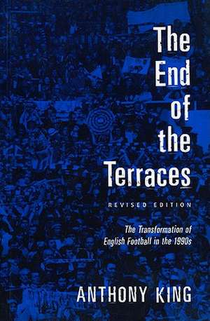 End of the Terraces: The Transformation of English Football de Anthony King