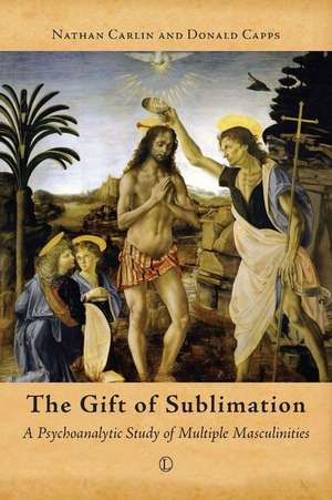 The Gift of Sublimation: A Psychoanalytic Study of Multiple Masculinities de Nathan Carlin