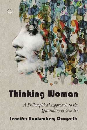 Thinking Woman: A Philosophical Approach to the Quandary of Gender de Jennifer Hockenbery Dragseth