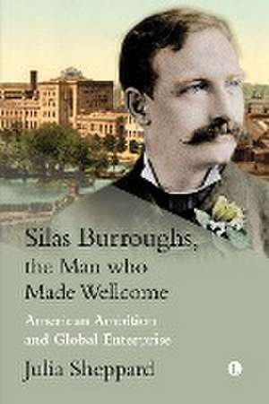 Silas Burroughs, the Man who Made Wellcome de Julia Sheppard