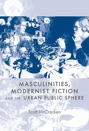 Masculinities, Modernist Fiction and the Urban Public Sphere de Scott McCracken