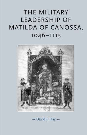 The Military Leadership of Matilda of Canossa, 1046-1115 de David J. Hay