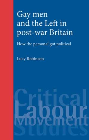 Gay Men and the Left in Post-War Britain de Lucy Robinson