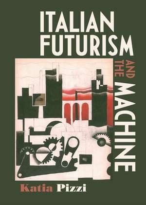 Italian Futurism and the Machine de Katia Pizzi