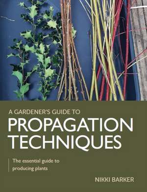 Gardener's Guide to Propagation Techniques de Nikki Barker