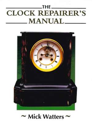 Clock Repairer's Manual de Mick Watters