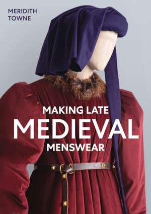 Making Late Medieval Menswear de Meridith Towne