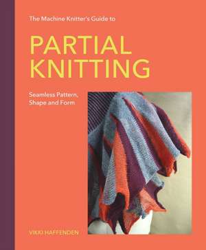 Machine Knitter's Guide to Partial Knitting de Vikki Haffenden