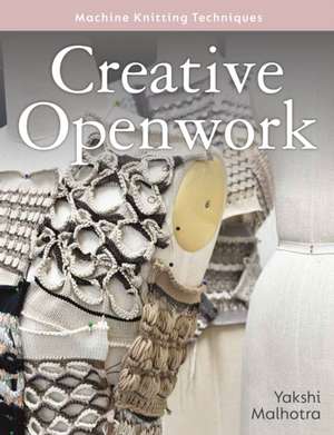 Creative Openwork - Machine Knitting Techniques de Yakshi Malhotra