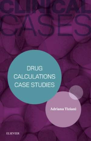 Clinical Cases: Drug Calculations Case Studies de Adriana Tiziani