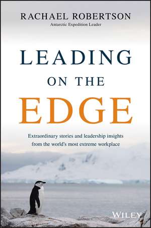 Leading on the Edge – Extraordinary Stories and Leadership Insights from the World′s Most Extreme Workplace de R Robertson