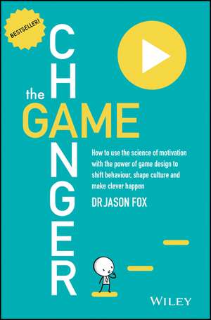 The Game Changer: How to Use the Science of Motivation With the Power of Game Design to Shift Behaviour, Shape Culture and Make Clever Happen de Jason Fox