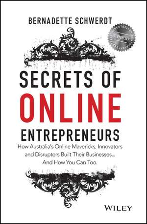 Secrets Of Online Entrepreneurs: How Australia′s O Nline Mavericks, Innovators And Disruptors Built T Heir Businesses...and How You Can Too de SCHWERDT