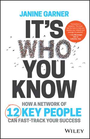 It′s Who You Know – How to Build a Network of 12 Key People to Fast–Track Your Success de J Garner