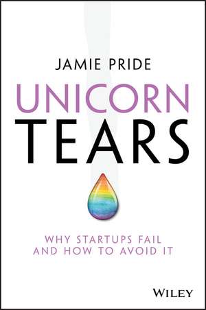 Unicorn Tears – Why Startups Fail and How To Avoid It de J Pride