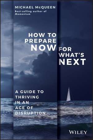 How to Prepare Now for What′s Next: A Guide to Thriving in an Age of Disruption de Michael McQueen