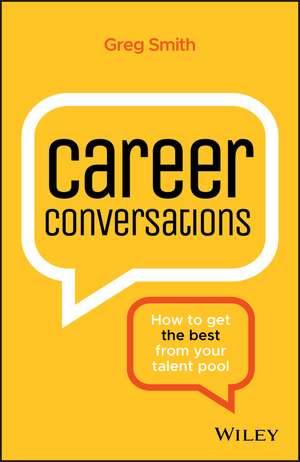 Career Conversations: How to Get the Best from Your Talent Pool de Greg Smith