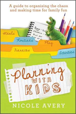 Planning with Kids: A Guide to Organising the Chaos and Making Time for Family Fun de Nicole Avery