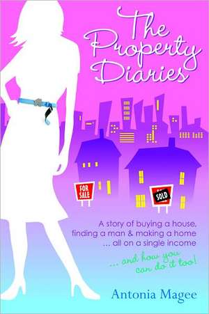 The Property Diaries: A Story of Buying a House, Finding a Man & Making a Home... All on a Single Income... and How You Can Do It Too! de Antonia Magee