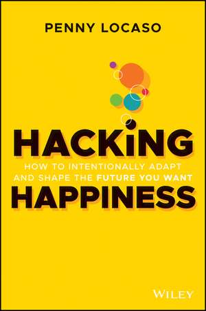 Hacking Happiness: How to Intentionally Adapt and Shape the Future You Want de Penny Locaso